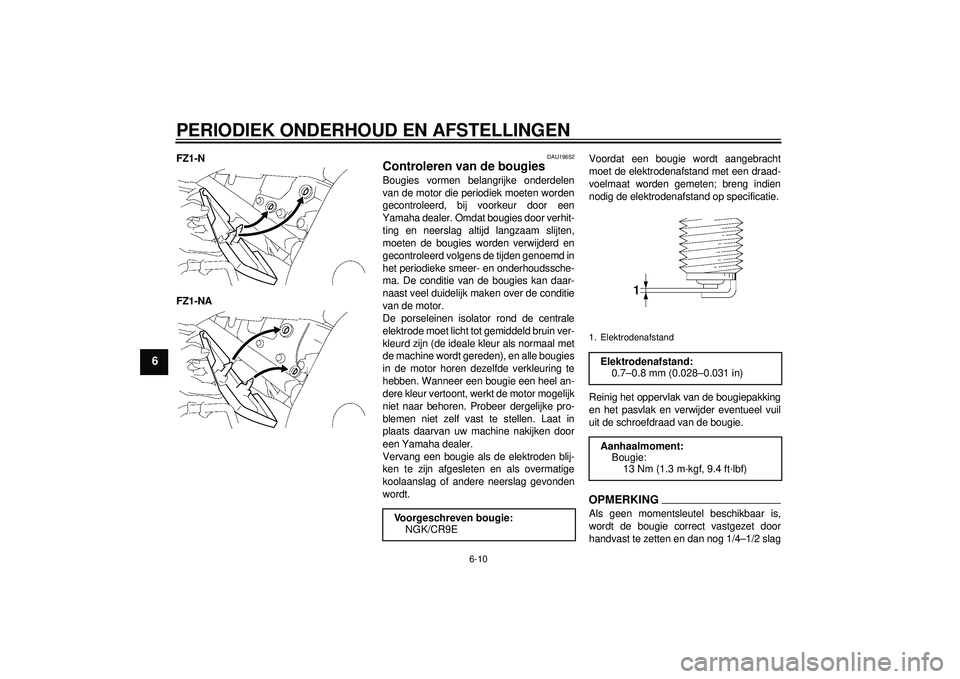 YAMAHA FZ1-N 2012  Instructieboekje (in Dutch) PERIODIEK ONDERHOUD EN AFSTELLINGEN
6-10
6
FZ1-N
FZ1-NA
DAU19652
Controleren van de bougies Bougies vormen belangrijke onderdelen
van de motor die periodiek moeten worden
gecontroleerd, bij voorkeur d
