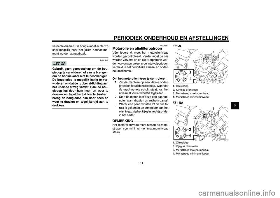 YAMAHA FZ1-N 2012  Instructieboekje (in Dutch) PERIODIEK ONDERHOUD EN AFSTELLINGEN
6-11
6
verder te draaien. De bougie moet echter zo
snel mogelijk naar het juiste aanhaalmo-
ment worden aangedraaid.LET OP
DCA10840
Gebruik geen gereedschap om de b