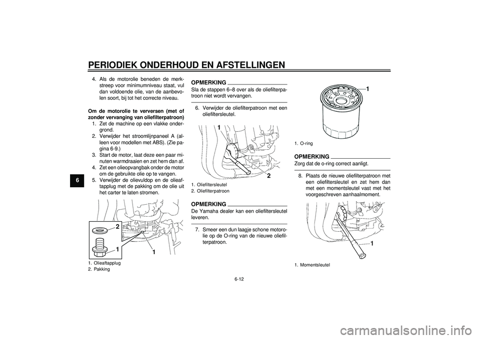 YAMAHA FZ1-N 2012  Instructieboekje (in Dutch) PERIODIEK ONDERHOUD EN AFSTELLINGEN
6-12
6
4. Als de motorolie beneden de merk-streep voor minimumniveau staat, vul
dan voldoende olie, van de aanbevo-
len soort, bij tot het correcte niveau.
Om de mo