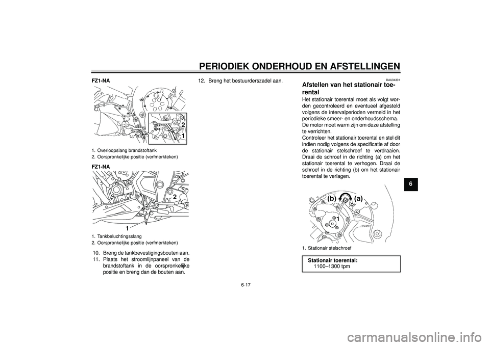 YAMAHA FZ1-N 2012  Instructieboekje (in Dutch) PERIODIEK ONDERHOUD EN AFSTELLINGEN
6-17
6
FZ1-NA
FZ1-NA10. Breng de tankbevestigingsbouten aan.
11. Plaats het stroomlijnpaneel van de brandstoftank in de oorspronkelijke
positie en breng dan de bout