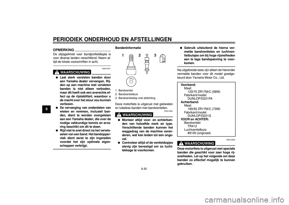 YAMAHA FZ1-N 2012  Instructieboekje (in Dutch) PERIODIEK ONDERHOUD EN AFSTELLINGEN
6-20
6
OPMERKINGDe slijtagelimiet voor bandprofieldiepte is
voor diverse landen verschillend. Neem al-
tijd de lokale voorschriften in acht.
WAARSCHUWING
DWA10471
