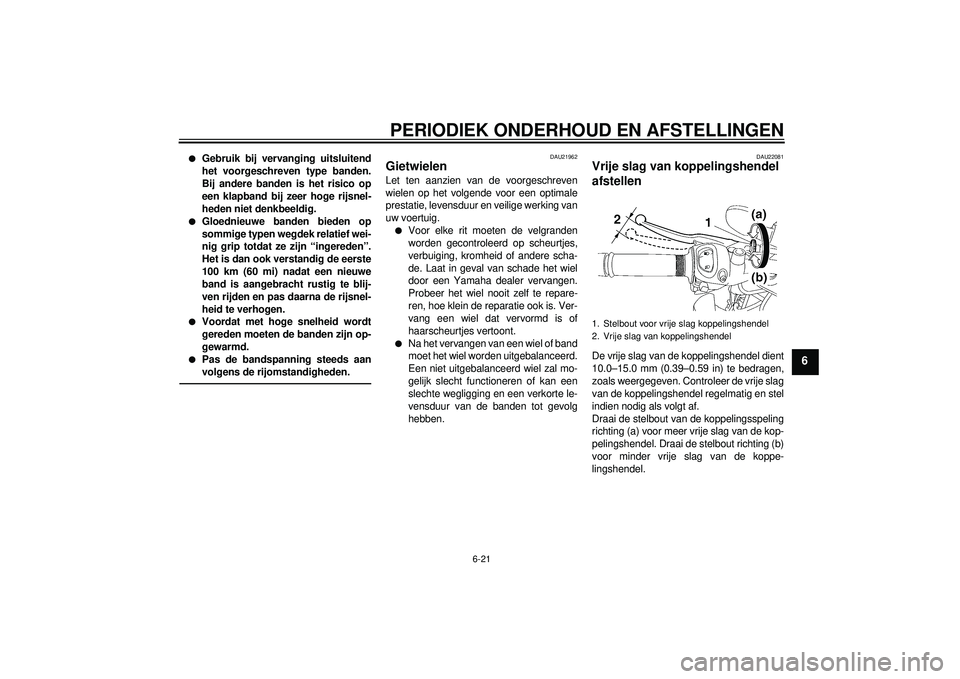 YAMAHA FZ1-N 2012  Instructieboekje (in Dutch) PERIODIEK ONDERHOUD EN AFSTELLINGEN
6-21
6
●
Gebruik bij vervanging uitsluitend
het voorgeschreven type banden.
Bij andere banden is het risico op
een klapband bij zeer hoge rijsnel-
heden niet denk