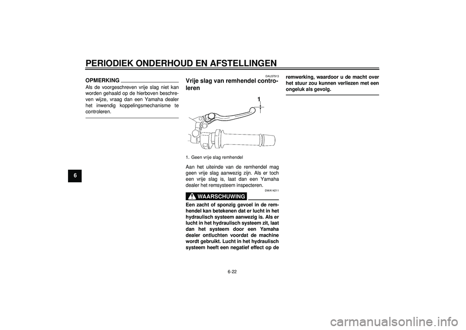 YAMAHA FZ1-N 2012  Instructieboekje (in Dutch) PERIODIEK ONDERHOUD EN AFSTELLINGEN
6-22
6
OPMERKINGAls de voorgeschreven vrije slag niet kan
worden gehaald op de hierboven beschre-
ven wijze, vraag dan een Yamaha dealer
het inwendig koppelingsmech
