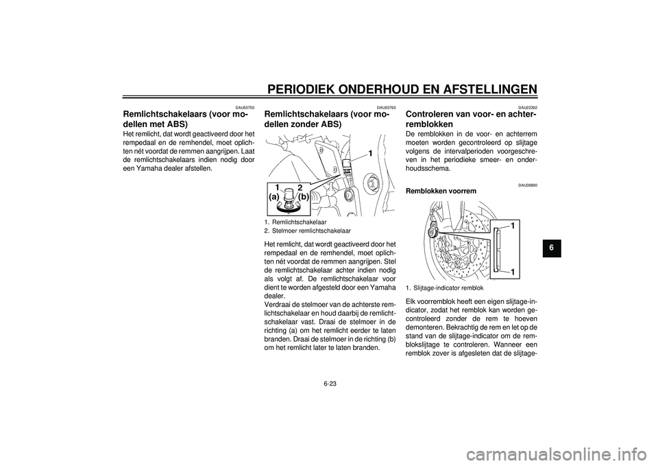 YAMAHA FZ1-N 2012  Instructieboekje (in Dutch) PERIODIEK ONDERHOUD EN AFSTELLINGEN
6-23
6
DAU50750
Remlichtschakelaars (voor mo-
dellen met ABS) Het remlicht, dat wordt geactiveerd door het
rempedaal en de remhendel, moet oplich-
ten nét voordat 