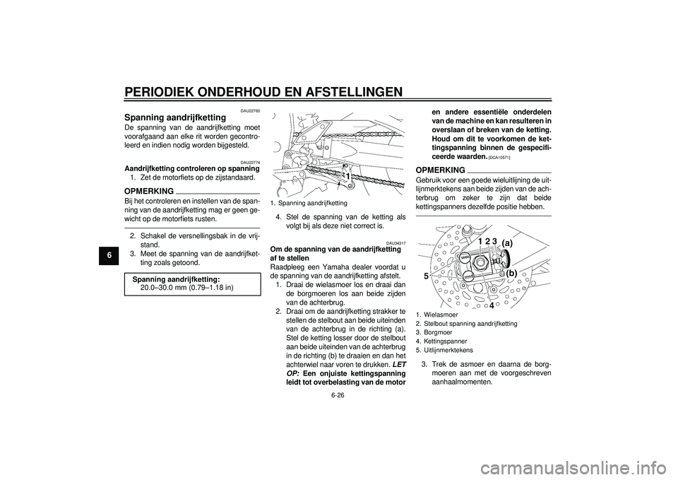 YAMAHA FZ1-N 2012  Instructieboekje (in Dutch) PERIODIEK ONDERHOUD EN AFSTELLINGEN
6-26
6
DAU22760
Spanning aandrijfketting De spanning van de aandrijfketting moet
voorafgaand aan elke rit worden gecontro-
leerd en indien nodig worden bijgesteld.
