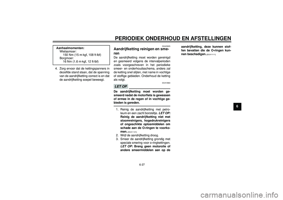 YAMAHA FZ1-N 2012  Instructieboekje (in Dutch) PERIODIEK ONDERHOUD EN AFSTELLINGEN
6-27
6
4. Zorg ervoor dat de kettingspanners indezelfde stand staan, dat de spanning
van de aandrijfketting correct is en dat
de aandrijfketting soepel beweegt.
DAU