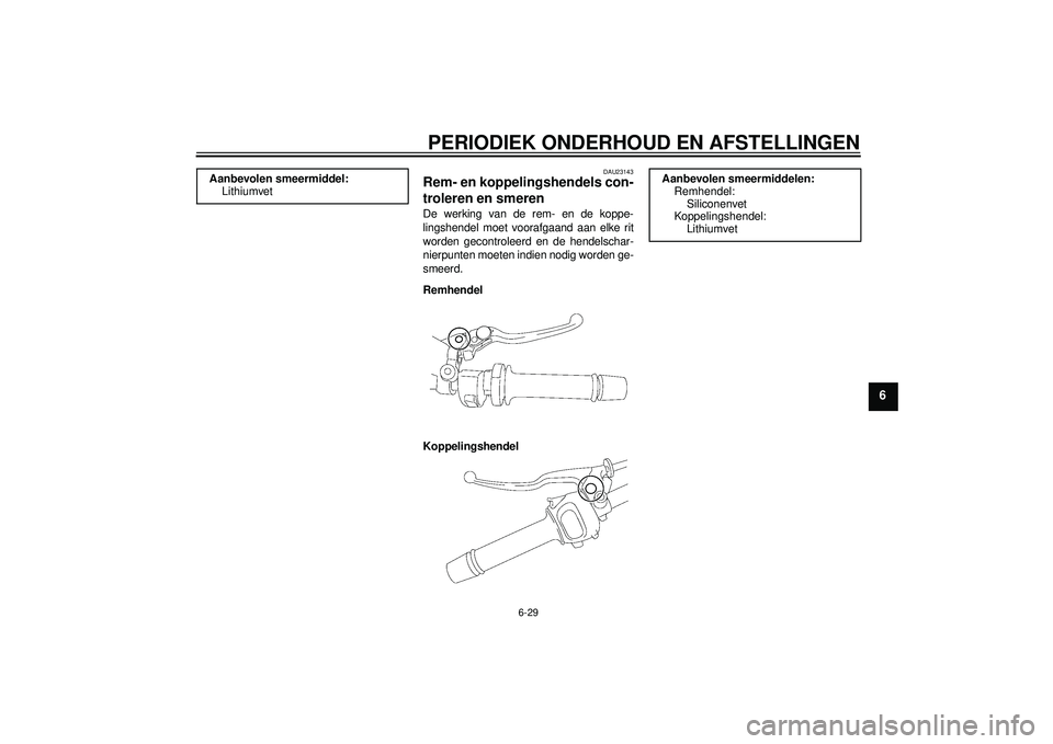 YAMAHA FZ1-N 2012  Instructieboekje (in Dutch) PERIODIEK ONDERHOUD EN AFSTELLINGEN
6-29
6
DAU23143
Rem- en koppelingshendels con-
troleren en smeren De werking van de rem- en de koppe-
lingshendel moet voorafgaand aan elke rit
worden gecontroleerd