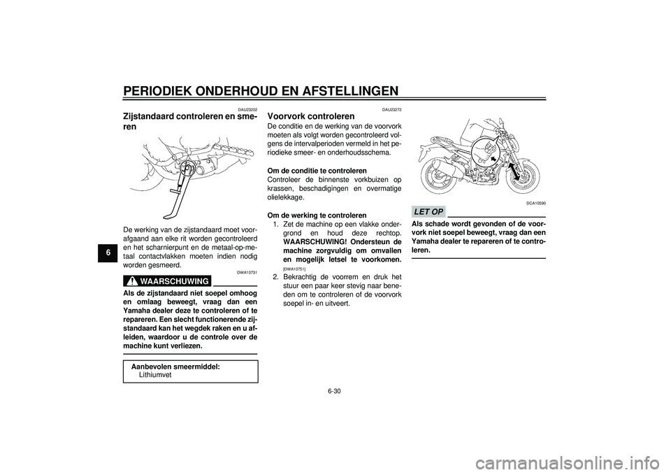 YAMAHA FZ1-N 2012  Instructieboekje (in Dutch) PERIODIEK ONDERHOUD EN AFSTELLINGEN
6-30
6
DAU23202
Zijstandaard controleren en sme-
ren De werking van de zijstandaard moet voor-
afgaand aan elke rit worden gecontroleerd
en het scharnierpunt en de 
