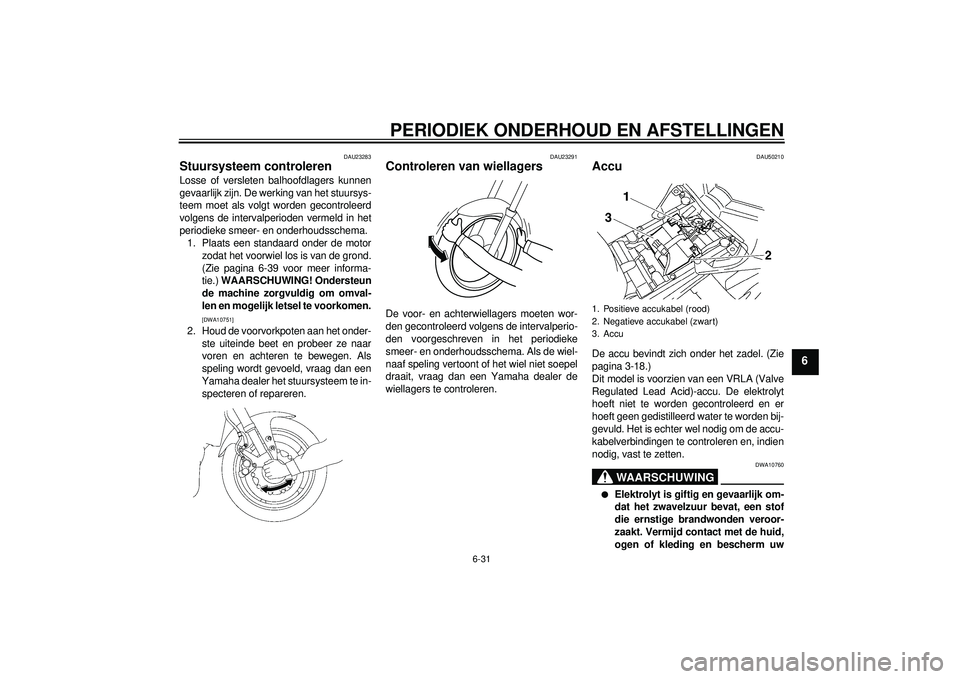 YAMAHA FZ1-N 2012  Instructieboekje (in Dutch) PERIODIEK ONDERHOUD EN AFSTELLINGEN
6-31
6
DAU23283
Stuursysteem controleren Losse of versleten balhoofdlagers kunnen
gevaarlijk zijn. De werking van het stuursys-
teem moet als volgt worden gecontrol