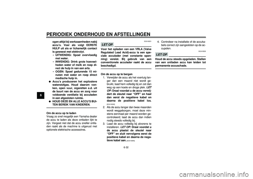 YAMAHA FZ1-N 2012  Instructieboekje (in Dutch) PERIODIEK ONDERHOUD EN AFSTELLINGEN
6-32
6
ogen altijd bij werkzaamheden nabij
accu’s. Voer als volgt EERSTE
HULP uit als er lichamelijk contact
is geweest met elektrolyt. UITWENDIG: Spoel overvloed
