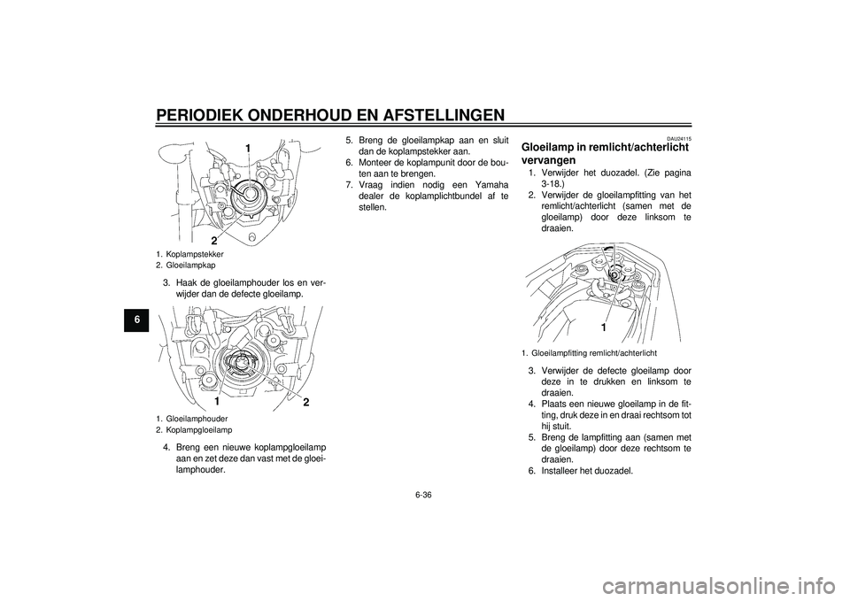 YAMAHA FZ1-N 2012  Instructieboekje (in Dutch) PERIODIEK ONDERHOUD EN AFSTELLINGEN
6-36
6
3. Haak de gloeilamphouder los en ver-wijder dan de defecte gloeilamp.
4. Breng een nieuwe koplampgloeilamp aan en zet deze dan vast met de gloei-
lamphouder