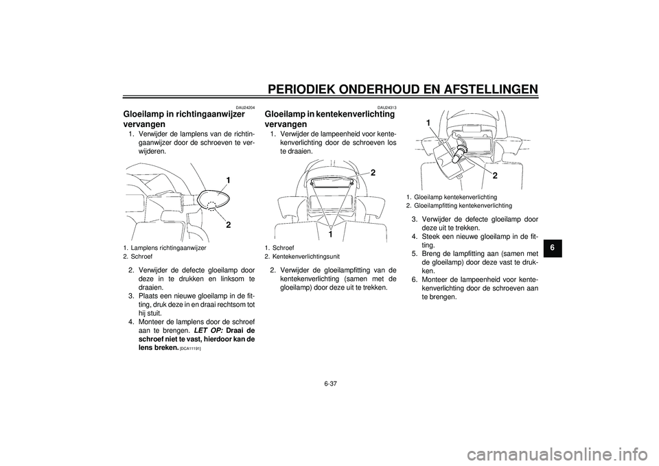 YAMAHA FZ1-N 2012  Instructieboekje (in Dutch) PERIODIEK ONDERHOUD EN AFSTELLINGEN
6-37
6
DAU24204
Gloeilamp in richtingaanwijzer 
vervangen 1. Verwijder de lamplens van de richtin-gaanwijzer door de schroeven te ver-
wijderen.
2. Verwijder de def