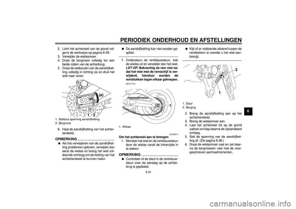 YAMAHA FZ1-N 2012  Instructieboekje (in Dutch) PERIODIEK ONDERHOUD EN AFSTELLINGEN
6-41
6
2. Licht het achterwiel van de grond vol-gens de werkwijze op pagina 6-39.
3. Verwijder de wielasmoer.
4. Draai de borgmoer volledig los aan beide zijden van