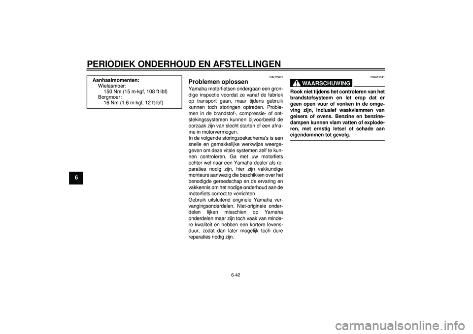 YAMAHA FZ1-N 2012  Instructieboekje (in Dutch) PERIODIEK ONDERHOUD EN AFSTELLINGEN
6-42
6
DAU25871
Problemen oplossen Yamaha motorfietsen ondergaan een gron-dige inspectie voordat ze vanaf de fabriek
op transport gaan, maar tijdens gebruik
kunnen 