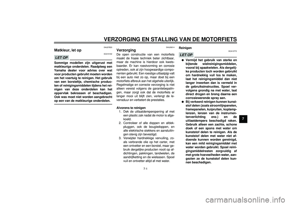 YAMAHA FZ1-N 2012  Instructieboekje (in Dutch) VERZORGING EN STALLING VAN DE MOTORFIETS
7-1
7
DAU37833
Matkleur, let op LET OP
DCA15192
Sommige modellen zijn uitgerust met
matkleurige onderdelen. Raadpleeg een
Yamaha dealer voor advies over wat
vo
