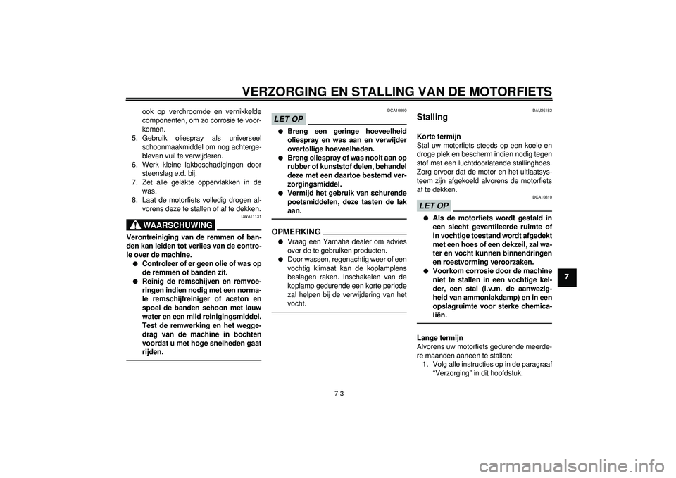 YAMAHA FZ1-N 2012  Instructieboekje (in Dutch) VERZORGING EN STALLING VAN DE MOTORFIETS
7-3
7
ook op verchroomde en vernikkelde
componenten, om zo corrosie te voor-
komen.
5. Gebruik oliespray als universeel schoonmaakmiddel om nog achterge-
bleve