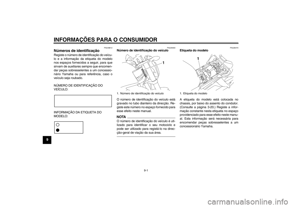 YAMAHA FZ1-N 2012  Manual de utilização (in Portuguese) INFORMAÇÕES PARA O CONSUMIDOR
9-1
9
PAU48612
Números de identificação Registe o número de identificação do veícu-
lo e a informação da etiqueta do modelo
nos espaços fornecidos a seguir, p