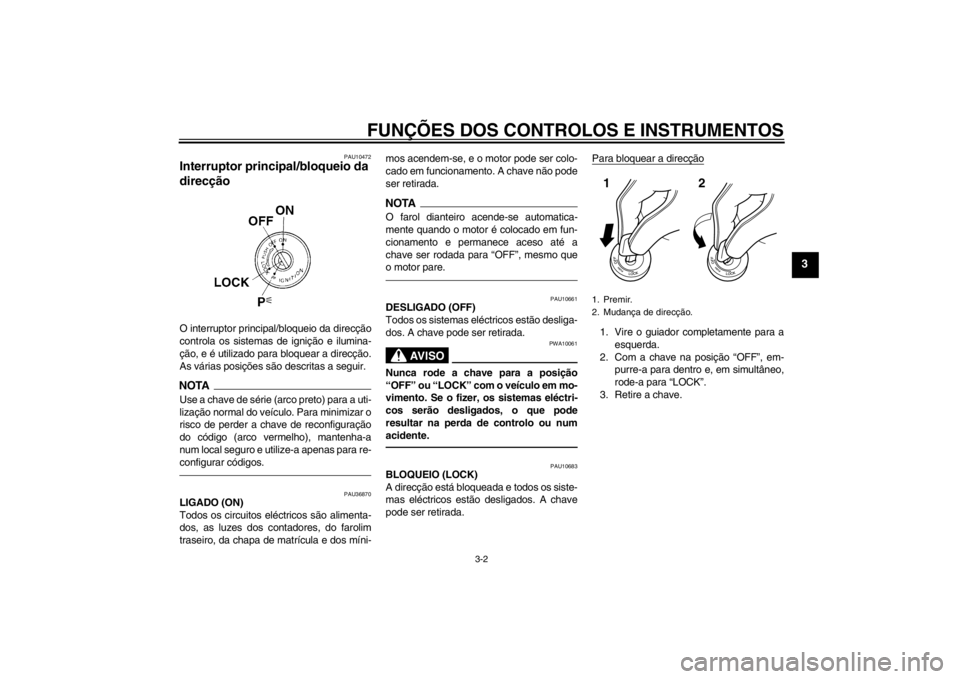 YAMAHA FZ1-N 2012  Manual de utilização (in Portuguese) FUNÇÕES DOS CONTROLOS E INSTRUMENTOS
3-2
3
PAU10472
Interruptor principal/bloqueio da 
direcção O interruptor principal/bloqueio da direcção
controla os sistemas de ignição e ilumina-
ção, e