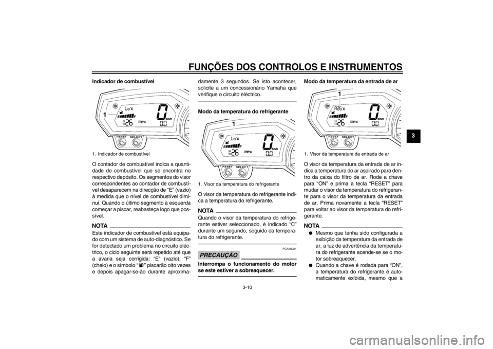 YAMAHA FZ1-N 2012  Manual de utilização (in Portuguese) FUNÇÕES DOS CONTROLOS E INSTRUMENTOS
3-10
3
Indicador de combustível
O contador de combustível indica a quanti-
dade de combustível que se encontra no
respectivo depósito. Os segmentos do visor
