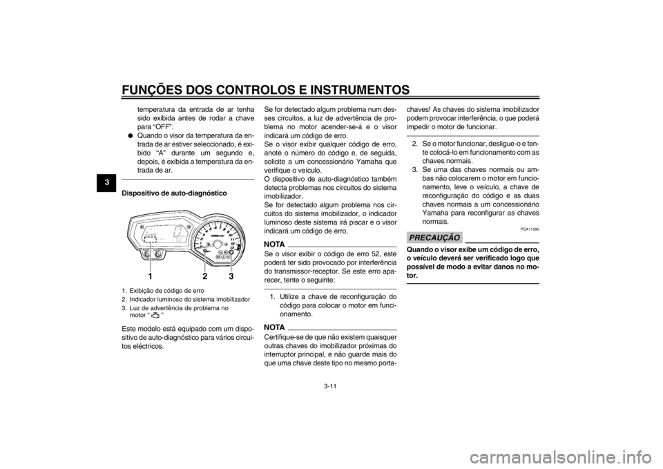 YAMAHA FZ1-N 2012  Manual de utilização (in Portuguese) FUNÇÕES DOS CONTROLOS E INSTRUMENTOS
3-11
3
temperatura da entrada de ar tenha
sido exibida antes de rodar a chave
para “OFF”.
●
Quando o visor da temperatura da en-
trada de ar estiver selecc