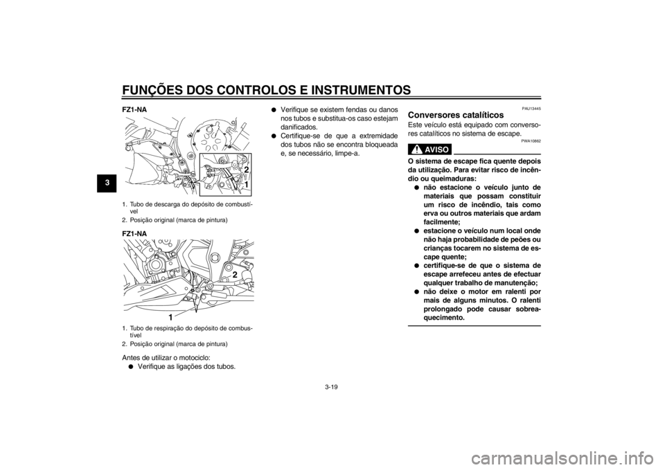 YAMAHA FZ1-N 2012  Manual de utilização (in Portuguese) FUNÇÕES DOS CONTROLOS E INSTRUMENTOS
3-19
3
FZ1-NA
FZ1-NA
Antes de utilizar o motociclo:●
Verifique as ligações dos tubos.
●
Verifique se existem fendas ou danos
nos tubos e substitua-os caso 