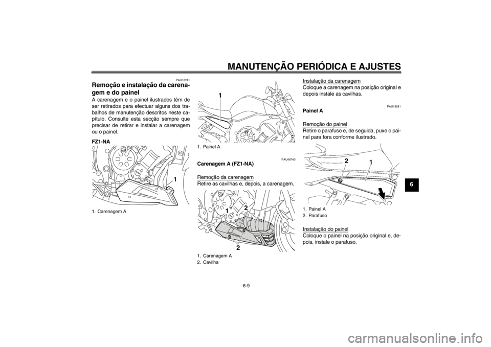 YAMAHA FZ1-N 2012  Manual de utilização (in Portuguese) MANUTENÇÃO PERIÓDICA E AJUSTES
6-9
6
PAU18741
Remoção e instalação da carena-
gem e do painel A carenagem e o painel ilustrados têm de
ser retirados para efectuar alguns dos tra-
balhos de man