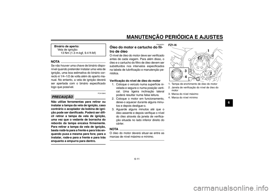 YAMAHA FZ1-N 2012  Manual de utilização (in Portuguese) MANUTENÇÃO PERIÓDICA E AJUSTES
6-11
6
NOTASe não houver uma chave de binário dispo-
nível quando pretender instalar uma vela de
ignição, uma boa estimativa do binário cor-
recto é 1/4–1/2 