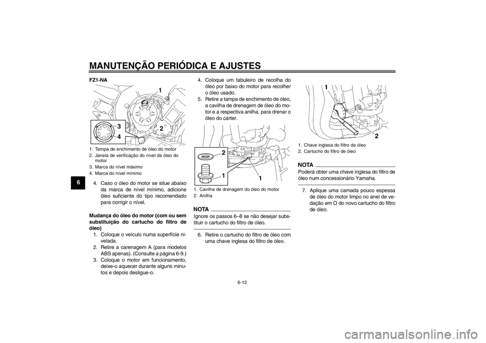 YAMAHA FZ1-N 2012  Manual de utilização (in Portuguese) MANUTENÇÃO PERIÓDICA E AJUSTES
6-12
6
FZ1-NA4. Caso o óleo do motor se situe abaixo da marca de nível mínimo, adicione
óleo suficiente do tipo recomendado
para corrigir o nível.
Mudança do ó