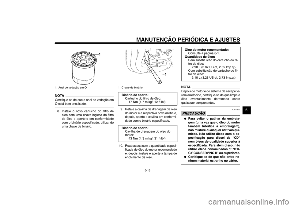 YAMAHA FZ1-N 2012  Manual de utilização (in Portuguese) MANUTENÇÃO PERIÓDICA E AJUSTES
6-13
6
NOTACertifique-se de que o anel de vedação em
O está bem encaixado.8. Instale o novo cartucho do filtro deóleo com uma chave inglesa do filtro
de óleo e a
