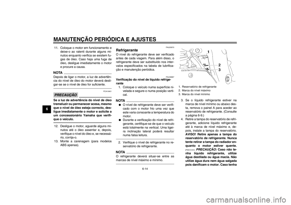 YAMAHA FZ1-N 2012  Manual de utilização (in Portuguese) MANUTENÇÃO PERIÓDICA E AJUSTES
6-14
6
11. Coloque o motor em funcionamento edeixe-o ao ralenti durante alguns mi-
nutos enquanto verifica se existem fu-
gas de óleo. Caso haja uma fuga de
óleo, d