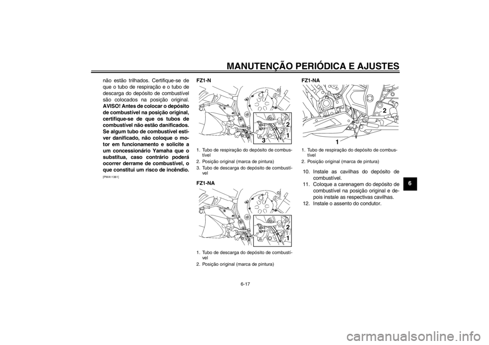 YAMAHA FZ1-N 2012  Manual de utilização (in Portuguese) MANUTENÇÃO PERIÓDICA E AJUSTES
6-17
6
não estão trilhados. Certifique-se de
que o tubo de respiração e o tubo de
descarga do depósito de combustível
são colocados na posição original.
AVIS