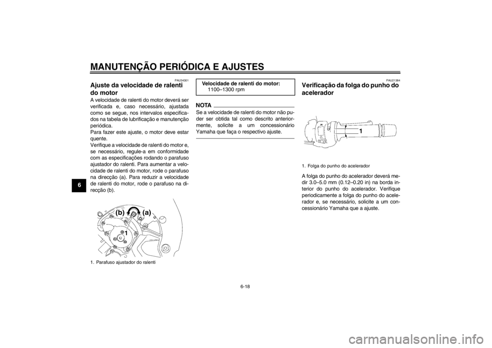 YAMAHA FZ1-N 2012  Manual de utilização (in Portuguese) MANUTENÇÃO PERIÓDICA E AJUSTES
6-18
6
PAU34301
Ajuste da velocidade de ralenti 
do motor A velocidade de ralenti do motor deverá ser
verificada e, caso necessário, ajustada
como se segue, nos int