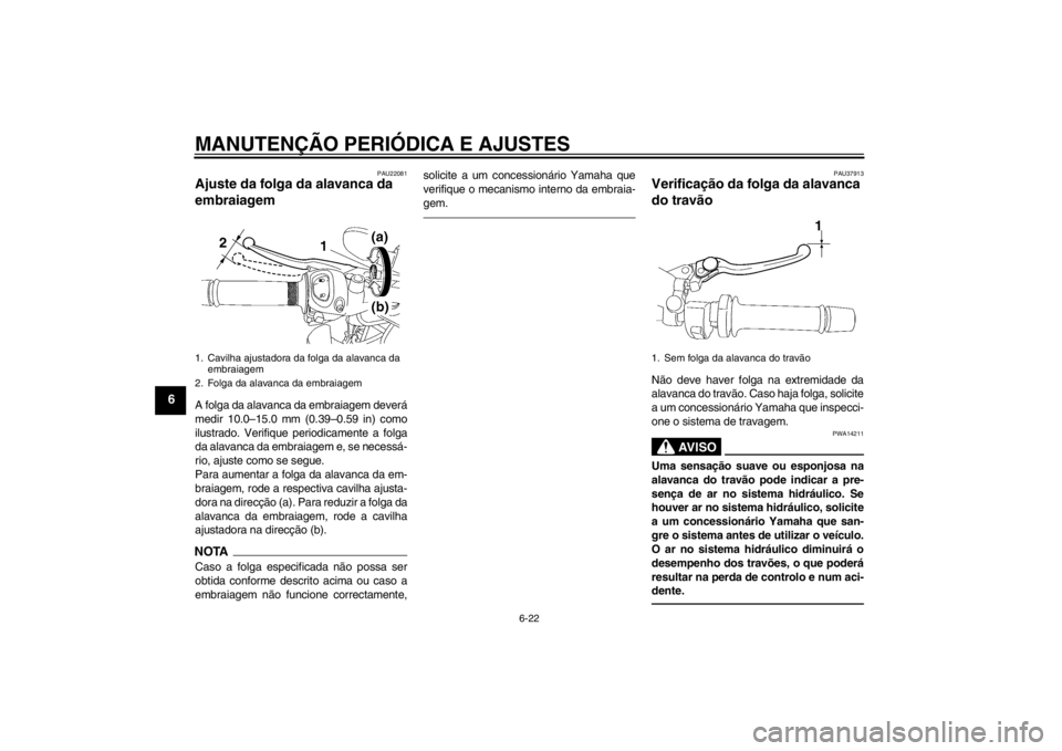 YAMAHA FZ1-N 2012  Manual de utilização (in Portuguese) MANUTENÇÃO PERIÓDICA E AJUSTES
6-22
6
PAU22081
Ajuste da folga da alavanca da 
embraiagem A folga da alavanca da embraiagem deverá
medir 10.0–15.0 mm (0.39–0.59 in) como
ilustrado. Verifique p
