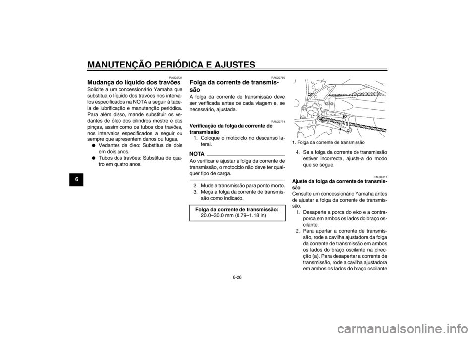 YAMAHA FZ1-N 2012  Manual de utilização (in Portuguese) MANUTENÇÃO PERIÓDICA E AJUSTES
6-26
6
PAU22731
Mudança do líquido dos travões Solicite a um concessionário Yamaha que
substitua o líquido dos travões nos interva-
los especificados na NOTA a 