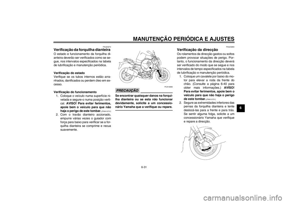 YAMAHA FZ1-N 2012  Manual de utilização (in Portuguese) MANUTENÇÃO PERIÓDICA E AJUSTES
6-31
6
PAU23272
Verificação da forquilha dianteira O estado e funcionamento da forquilha di-
anteira deverão ser verificados como se se-
gue, nos intervalos especi
