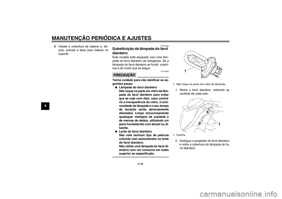 YAMAHA FZ1-N 2012  Manual de utilização (in Portuguese) MANUTENÇÃO PERIÓDICA E AJUSTES
6-36
6
8. Instale a cobertura da bateria e, de-pois, prenda a faixa para bateria no
suporte.
PAU34385
Substituição da lâmpada do farol 
dianteiro Este modelo está