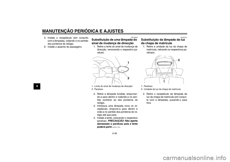 YAMAHA FZ1-N 2012  Manual de utilização (in Portuguese) MANUTENÇÃO PERIÓDICA E AJUSTES
6-38
6
5. Instale o receptáculo (em conjuntocom a lâmpada), rodando-o no sentido
dos ponteiros do relógio.
6. Instale o assento do passageiro.
PAU24204
Substituiç