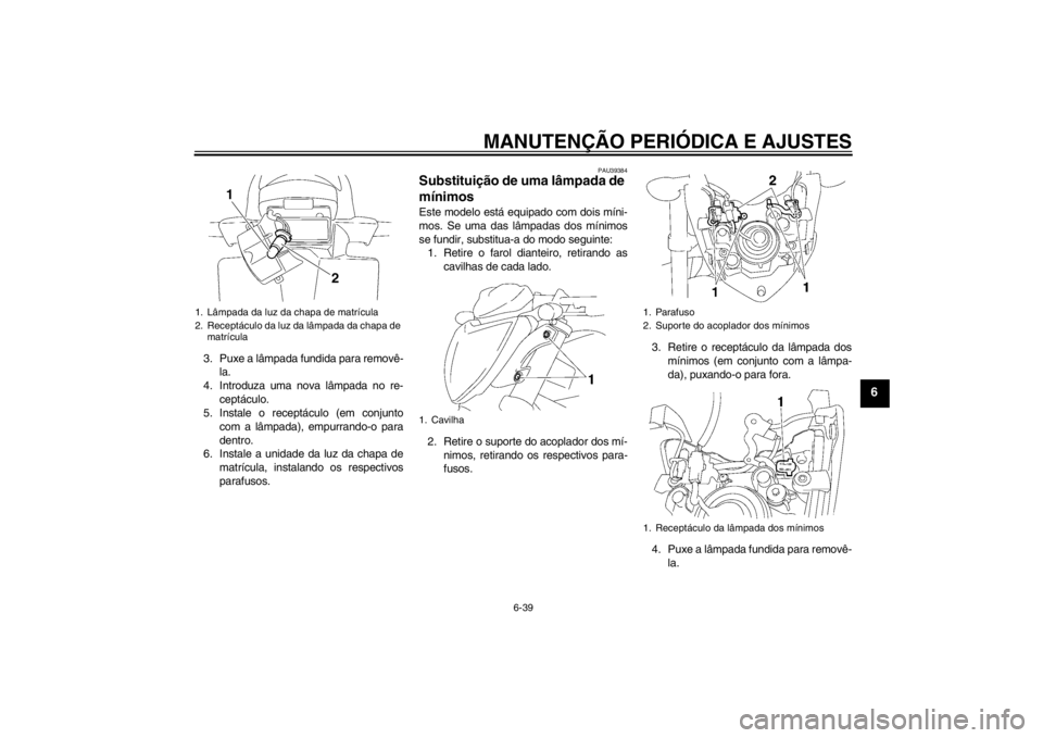 YAMAHA FZ1-N 2012  Manual de utilização (in Portuguese) MANUTENÇÃO PERIÓDICA E AJUSTES
6-39
6
3. Puxe a lâmpada fundida para removê-la.
4. Introduza uma nova lâmpada no re- ceptáculo.
5. Instale o receptáculo (em conjunto
com a lâmpada), empurrand
