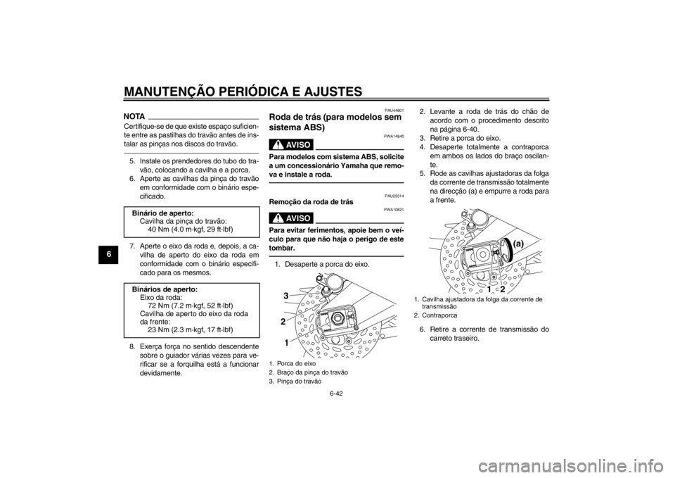 YAMAHA FZ1-N 2012  Manual de utilização (in Portuguese) MANUTENÇÃO PERIÓDICA E AJUSTES
6-42
6
NOTACertifique-se de que existe espaço suficien-
te entre as pastilhas do travão antes de ins-
talar as pinças nos discos do travão.5. Instale os prendedor