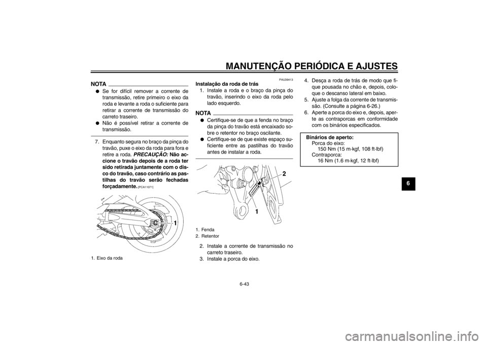 YAMAHA FZ1-N 2012  Manual de utilização (in Portuguese) MANUTENÇÃO PERIÓDICA E AJUSTES
6-43
6
NOTA●
Se for difícil remover a corrente de
transmissão, retire primeiro o eixo da
roda e levante a roda o suficiente para
retirar a corrente de transmissã