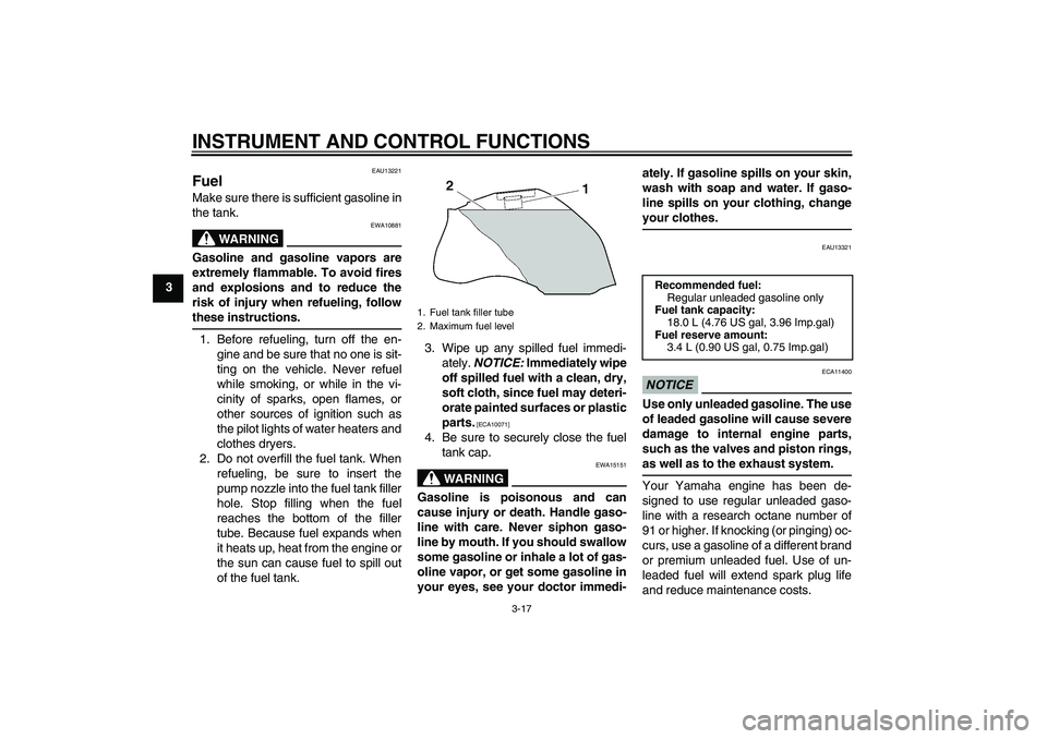 YAMAHA FZ1-N 2011 Owners Manual INSTRUMENT AND CONTROL FUNCTIONS
3-17
3
EAU13221
Fuel Make sure there is sufficient gasoline in
the tank.
WARNING
EWA10881
Gasoline and gasoline vapors are
extremely flammable. To avoid fires
and expl YAMAHA FZ1-N 2011 Owners Manual INSTRUMENT AND CONTROL FUNCTIONS
3-17
3
EAU13221
Fuel Make sure there is sufficient gasoline in
the tank.
WARNING
EWA10881
Gasoline and gasoline vapors are
extremely flammable. To avoid fires
and expl