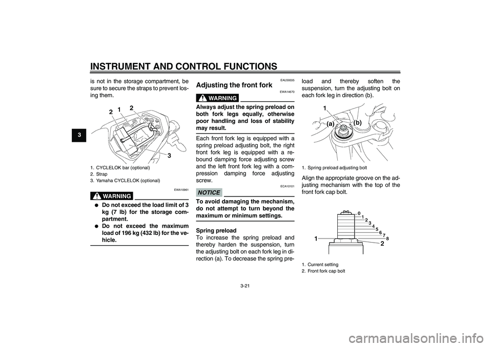 YAMAHA FZ1-N 2011 Owners Manual INSTRUMENT AND CONTROL FUNCTIONS
3-21
3is not in the storage compartment, be
sure to secure the straps to prevent los-
ing them.
WARNING
EWA10961
Do not exceed the load limit of 3
kg (7 lb) for the YAMAHA FZ1-N 2011 Owners Manual INSTRUMENT AND CONTROL FUNCTIONS
3-21
3is not in the storage compartment, be
sure to secure the straps to prevent los-
ing them.
WARNING
EWA10961
Do not exceed the load limit of 3
kg (7 lb) for the