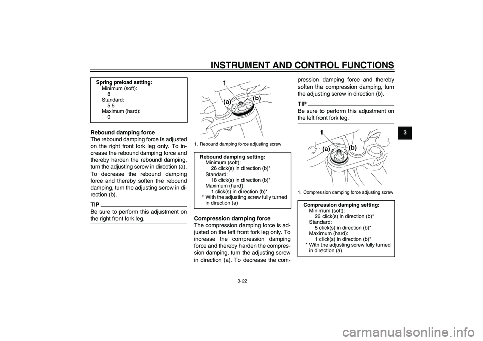 YAMAHA FZ1-N 2011 Owners Manual INSTRUMENT AND CONTROL FUNCTIONS
3-22
3
Rebound damping force
The rebound damping force is adjusted
on the right front fork leg only. To in-
crease the rebound damping force and
thereby harden the reb YAMAHA FZ1-N 2011 Owners Manual INSTRUMENT AND CONTROL FUNCTIONS
3-22
3
Rebound damping force
The rebound damping force is adjusted
on the right front fork leg only. To in-
crease the rebound damping force and
thereby harden the reb