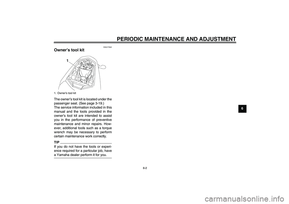 YAMAHA FZ1-N 2011  Owners Manual PERIODIC MAINTENANCE AND ADJUSTMENT
6-2
6
EAU17542
Owner’s tool kit The owner’s tool kit is located under the
passenger seat. (See page 3-19.)
The service information included in this
manual and t