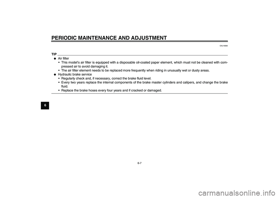 YAMAHA FZ1-N 2011  Owners Manual PERIODIC MAINTENANCE AND ADJUSTMENT
6-7
6
EAU18680
TIP
Air filter
This model’s air filter is equipped with a disposable oil-coated paper element, which must not be cleaned with com-
pressed air to