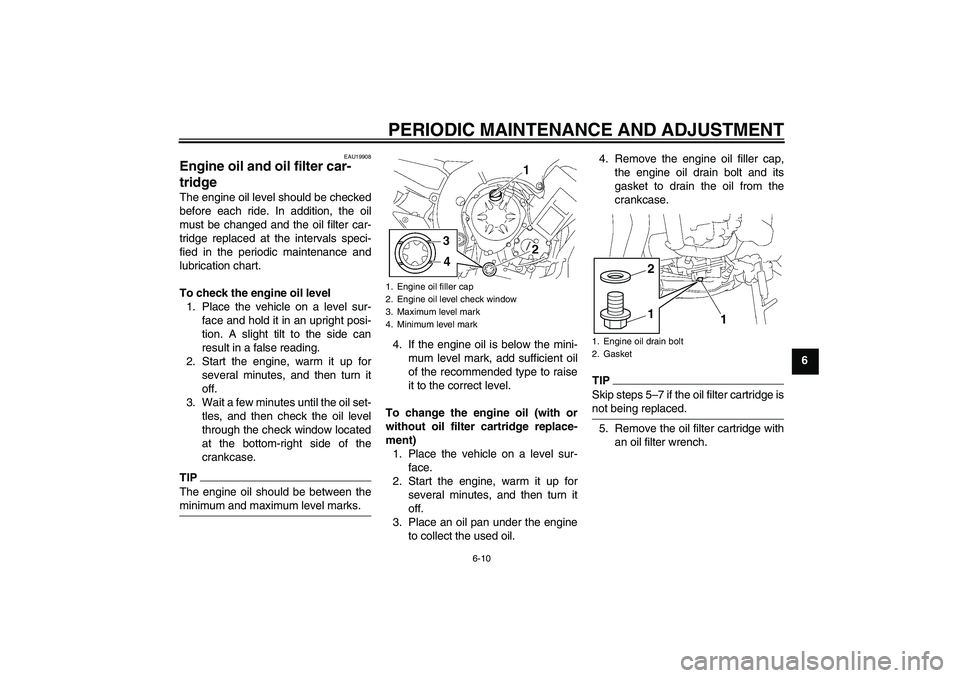YAMAHA FZ1-N 2011 Owners Manual PERIODIC MAINTENANCE AND ADJUSTMENT
6-10
6
EAU19908
Engine oil and oil filter car-
tridge The engine oil level should be checked
before each ride. In addition, the oil
must be changed and the oil filt YAMAHA FZ1-N 2011 Owners Manual PERIODIC MAINTENANCE AND ADJUSTMENT
6-10
6
EAU19908
Engine oil and oil filter car-
tridge The engine oil level should be checked
before each ride. In addition, the oil
must be changed and the oil filt