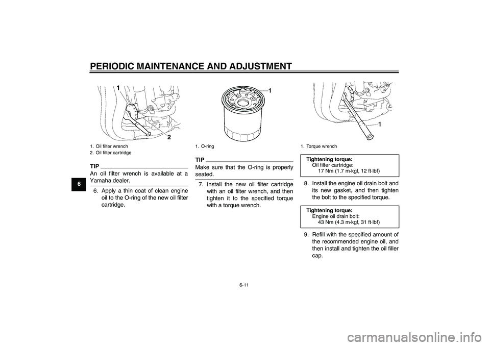 YAMAHA FZ1-N 2011  Owners Manual PERIODIC MAINTENANCE AND ADJUSTMENT
6-11
6
TIPAn oil filter wrench is available at a
Yamaha dealer.6. Apply a thin coat of clean engine
oil to the O-ring of the new oil filter
cartridge.
TIPMake sure 