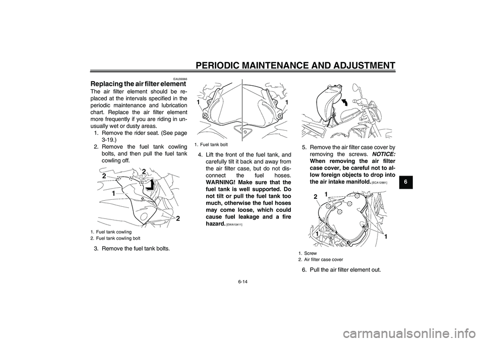 YAMAHA FZ1-N 2011 Owners Manual PERIODIC MAINTENANCE AND ADJUSTMENT
6-14
6
EAU39366
Replacing the air filter element The air filter element should be re-
placed at the intervals specified in the
periodic maintenance and lubrication
YAMAHA FZ1-N 2011 Owners Manual PERIODIC MAINTENANCE AND ADJUSTMENT
6-14
6
EAU39366
Replacing the air filter element The air filter element should be re-
placed at the intervals specified in the
periodic maintenance and lubrication
