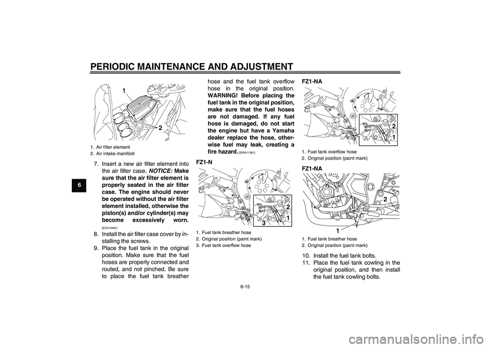 YAMAHA FZ1-N 2011 Owners Manual PERIODIC MAINTENANCE AND ADJUSTMENT
6-15
67. Insert a new air filter element into
the air filter case. NOTICE: Make
sure that the air filter element is
properly seated in the air filter
case. The engi YAMAHA FZ1-N 2011 Owners Manual PERIODIC MAINTENANCE AND ADJUSTMENT
6-15
67. Insert a new air filter element into
the air filter case. NOTICE: Make
sure that the air filter element is
properly seated in the air filter
case. The engi