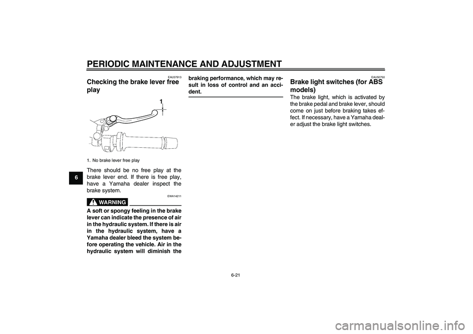 YAMAHA FZ1-N 2011  Owners Manual PERIODIC MAINTENANCE AND ADJUSTMENT
6-21
6
EAU37913
Checking the brake lever free 
play There should be no free play at the
brake lever end. If there is free play,
have a Yamaha dealer inspect the
bra